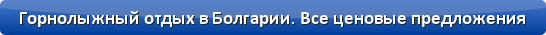Все цены на горнолыжные отдых в Болгарию. Подбор тура